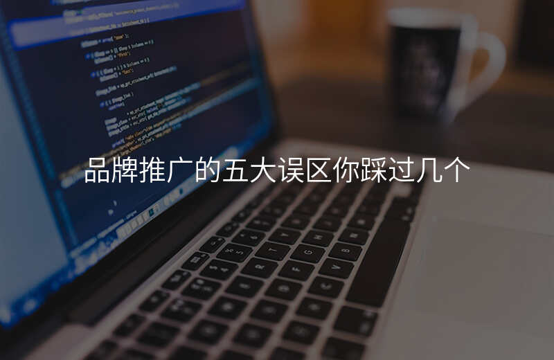 品牌推广的五大误区你踩过几个