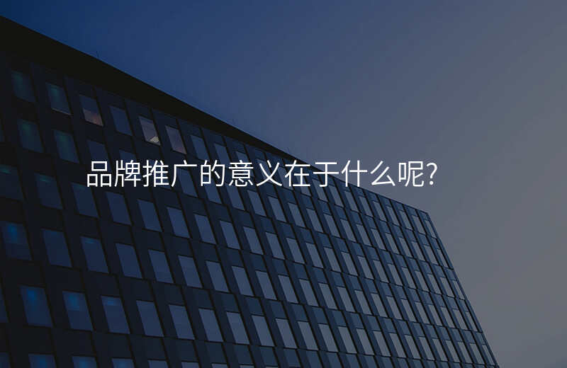 品牌推广的意义在于什么呢?