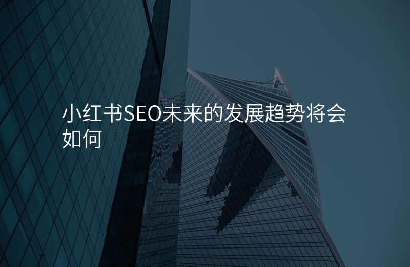 小红书SEO未来的发展趋势将会如何