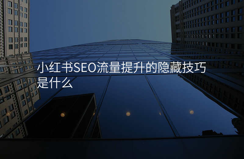 小红书SEO流量提升的隐藏技巧是什么