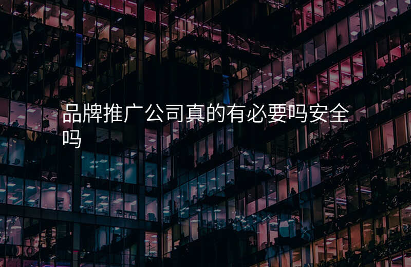 品牌推广公司真的有必要吗安全吗