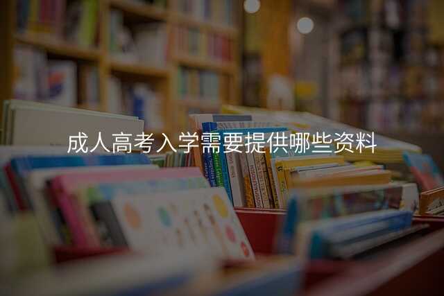成人高考入学需要提供哪些资料