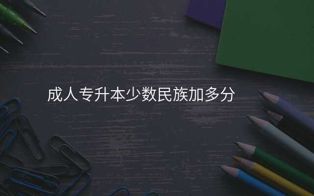 成人专升本少数民族加多分