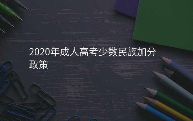 2020年成人高考少数民族加分政策