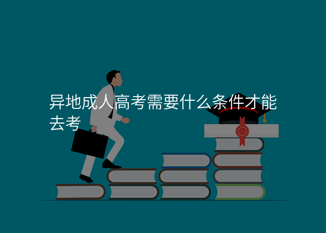 异地成人高考需要什么条件才能去考