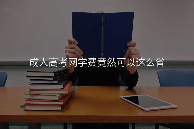 成人高考网学费竟然可以这么省