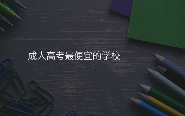 成人高考最便宜的学校
