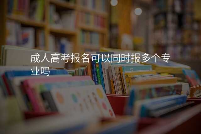 成人高考报名可以同时报多个专业吗