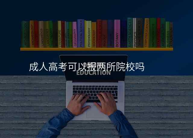 成人高考可以报两所院校吗