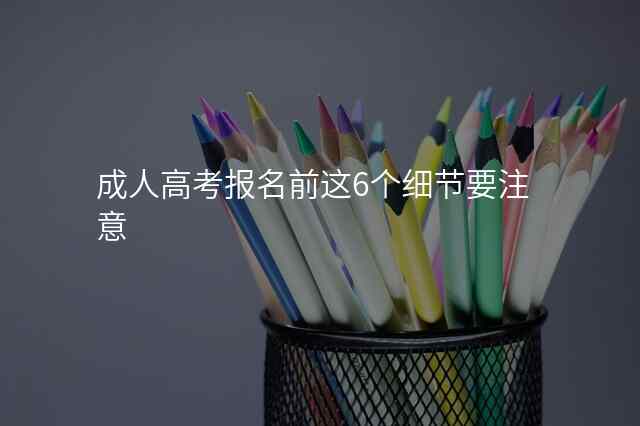 成人高考报名前这6个细节要注意