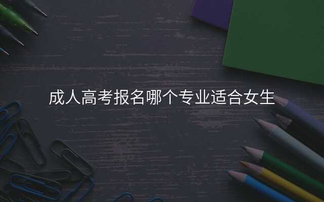 成人高考报名哪个专业适合女生