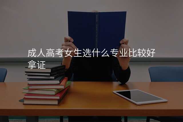 成人高考女生选什么专业比较好拿证