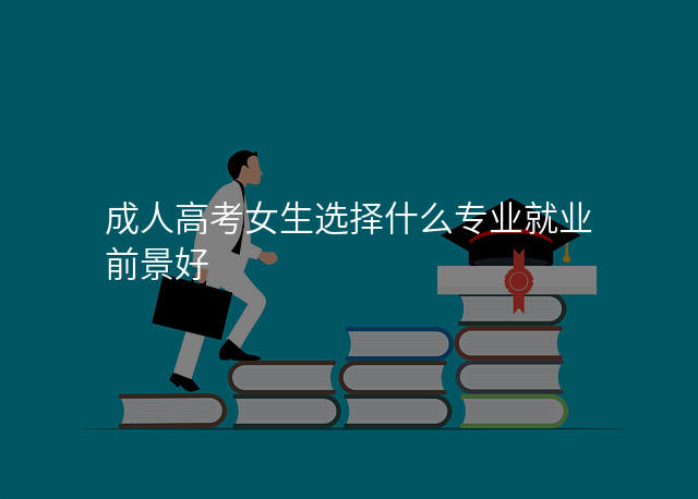 成人高考女生选择什么专业就业前景好