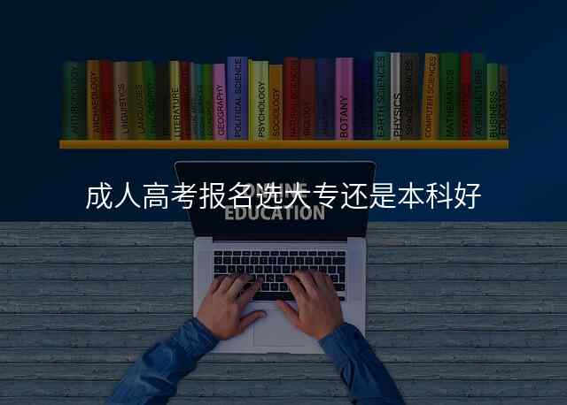 成人高考报名选大专还是本科好