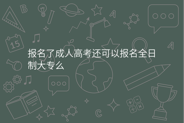报名了成人高考还可以报名全日制大专么