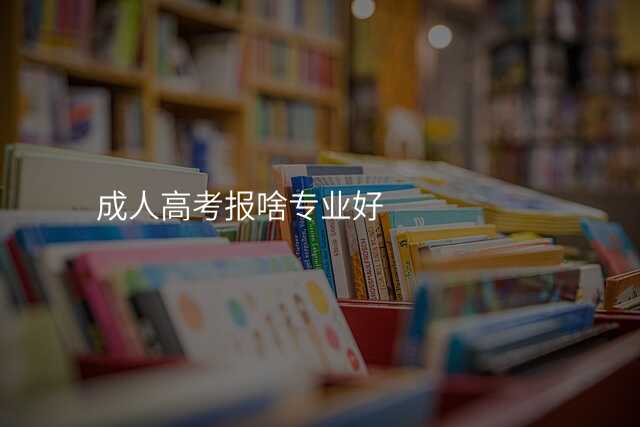 成人高考报啥专业好