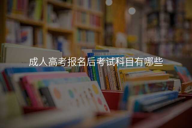 成人高考报名后考试科目有哪些