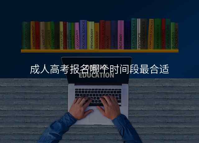 成人高考报名哪个时间段最合适