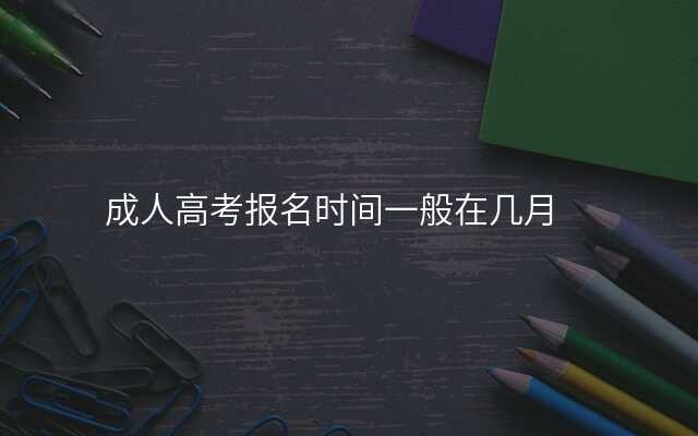 成人高考报名时间一般在几月