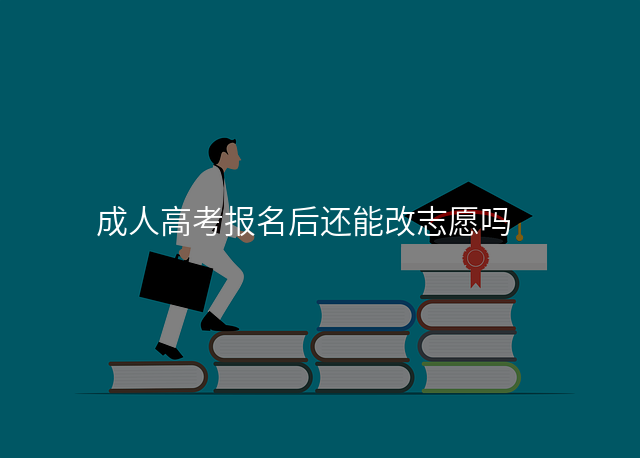 成人高考报名后还能改志愿吗