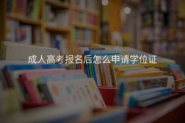成人高考报名后怎么申请学位证