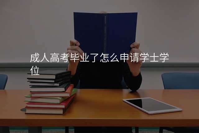成人高考毕业了怎么申请学士学位