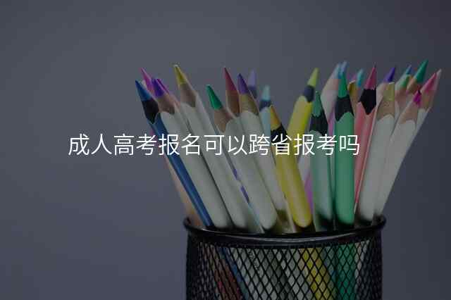 成人高考报名可以跨省报考吗