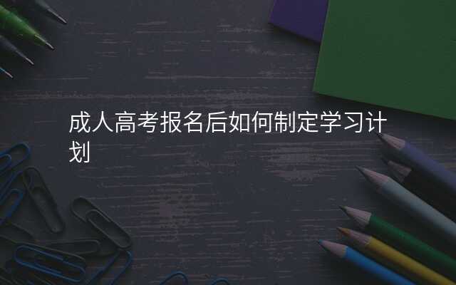 成人高考报名后如何制定学习计划
