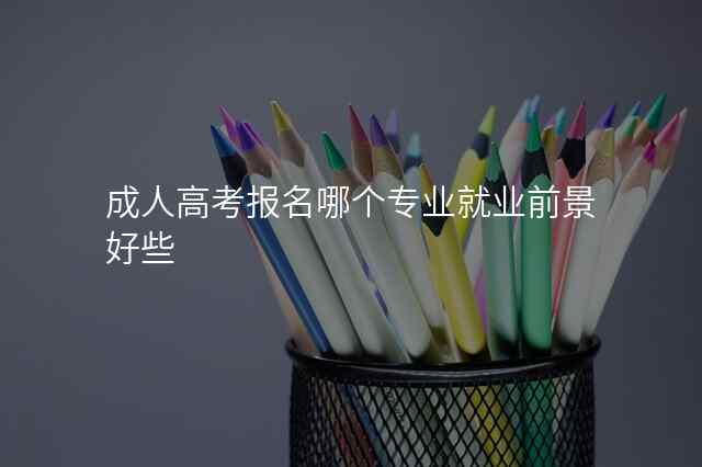 成人高考报名哪个专业就业前景好些