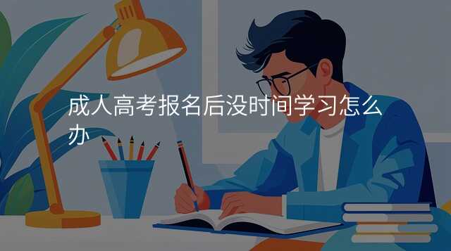 成人高考报名后没时间学习怎么办