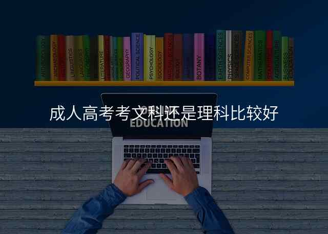 成人高考考文科还是理科比较好