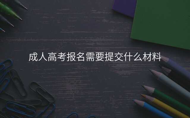 成人高考报名需要提交什么材料