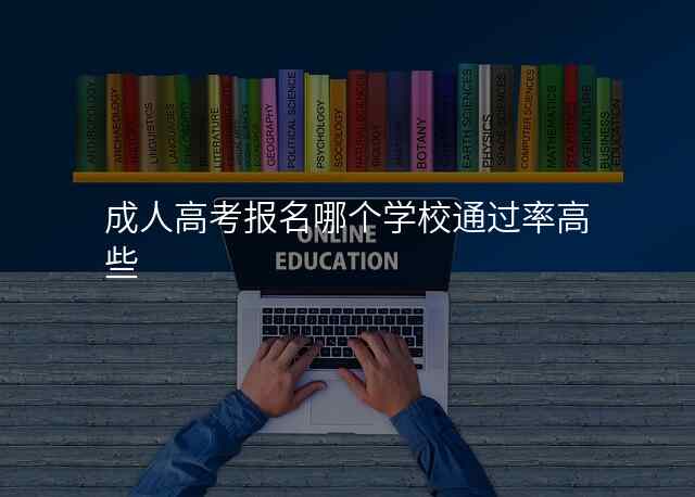 成人高考报名哪个学校通过率高些