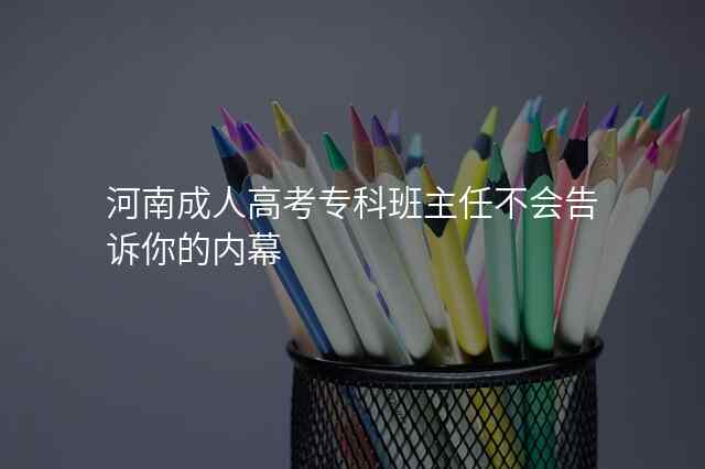 河南成人高考专科班主任不会告诉你的内幕