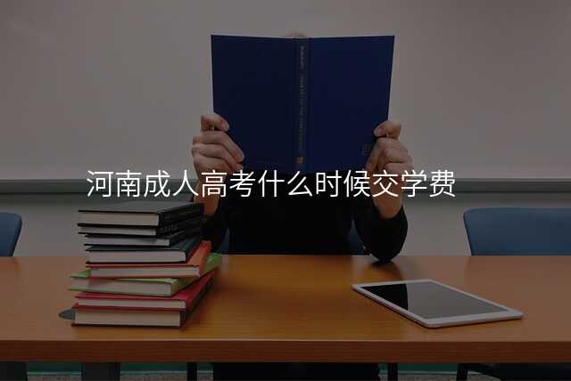 河南成人高考什么时候交学费