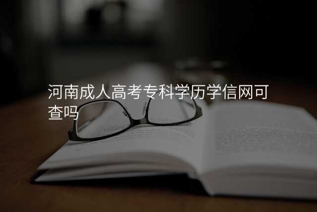 河南成人高考专科学历学信网可查吗