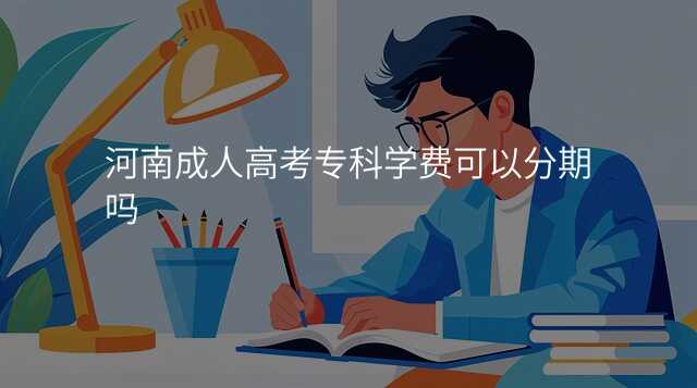 河南成人高考专科学费可以分期吗