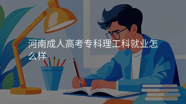 河南成人高考专科理工科就业怎么样