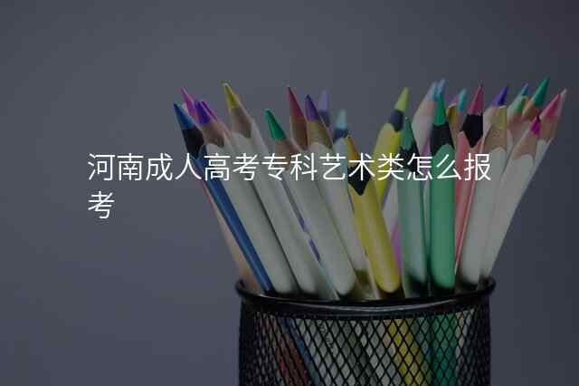 河南成人高考专科艺术类怎么报考