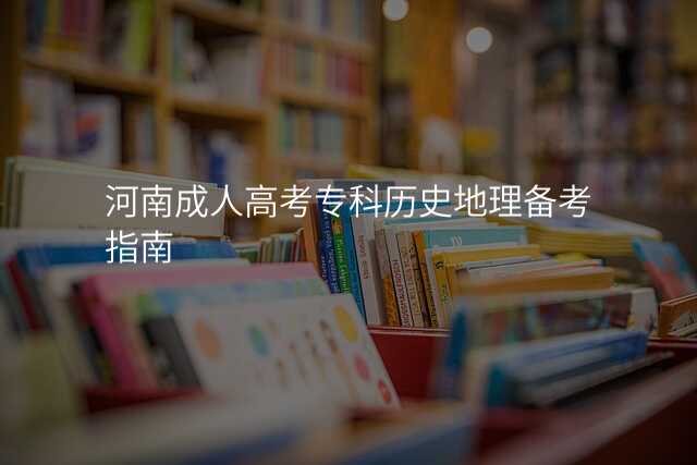 河南成人高考专科历史地理备考指南