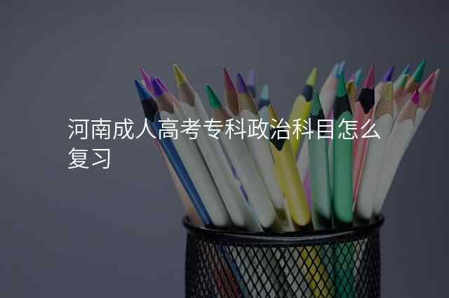 河南成人高考专科政治科目怎么复习