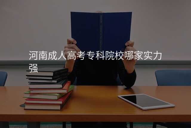 河南成人高考专科院校哪家实力强