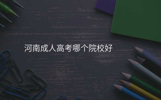 河南成人高考哪个院校好
