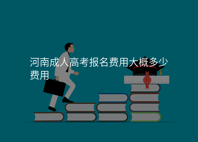 河南成人高考报名费用大概多少费用