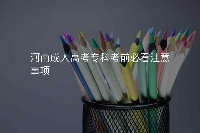 河南成人高考专科考前必看注意事项