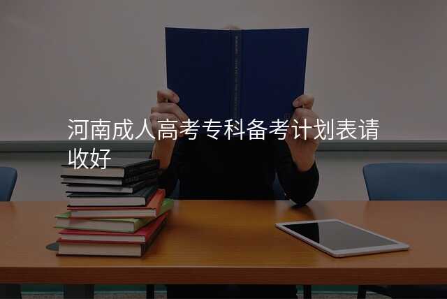 河南成人高考专科备考计划表请收好