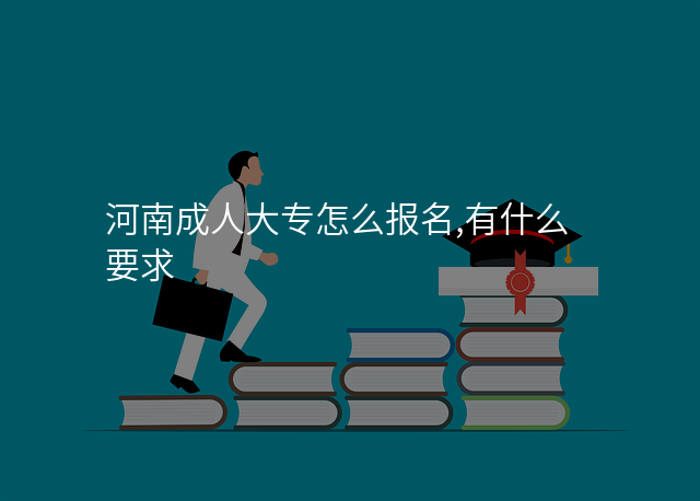 河南成人大专怎么报名,有什么要求