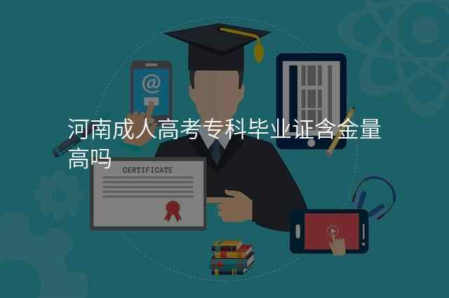 河南成人高考专科毕业证含金量高吗