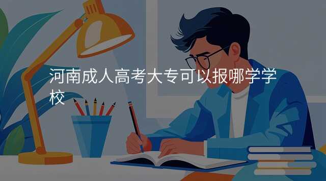 河南成人高考大专可以报哪学学校