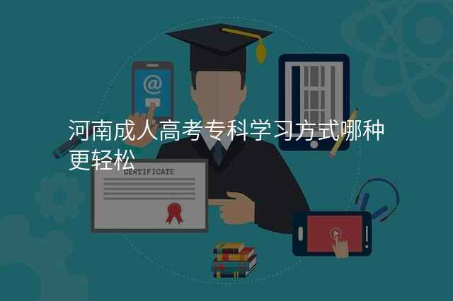河南成人高考专科学习方式哪种更轻松